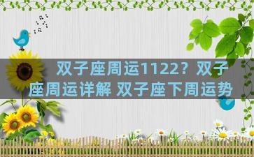 双子座周运1122？双子座周运详解 双子座下周运势